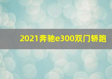 2021奔驰e300双门轿跑