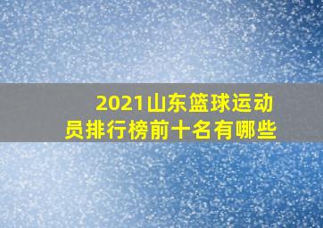 2021山东篮球运动员排行榜前十名有哪些