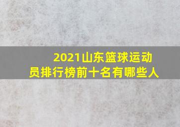 2021山东篮球运动员排行榜前十名有哪些人