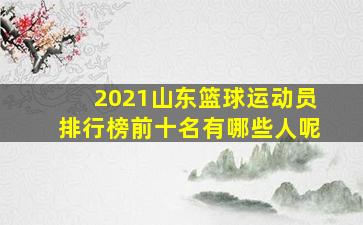 2021山东篮球运动员排行榜前十名有哪些人呢