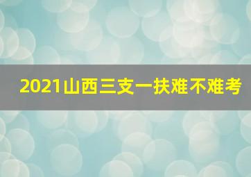 2021山西三支一扶难不难考