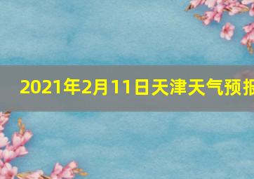 2021年2月11日天津天气预报