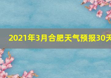 2021年3月合肥天气预报30天