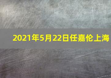 2021年5月22日任嘉伦上海