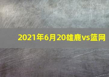 2021年6月20雄鹿vs篮网