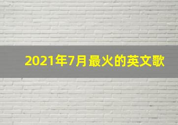 2021年7月最火的英文歌