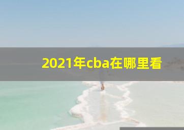 2021年cba在哪里看