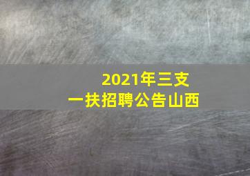 2021年三支一扶招聘公告山西