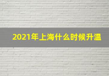 2021年上海什么时候升温