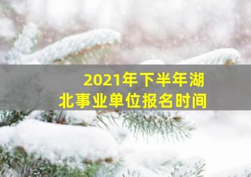 2021年下半年湖北事业单位报名时间