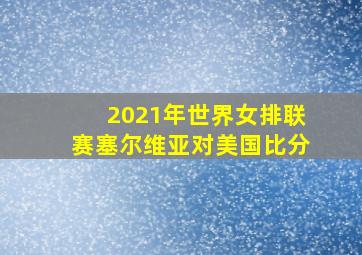 2021年世界女排联赛塞尔维亚对美国比分