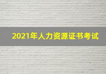 2021年人力资源证书考试