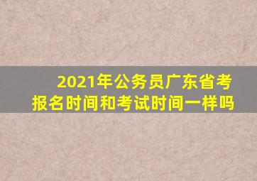 2021年公务员广东省考报名时间和考试时间一样吗