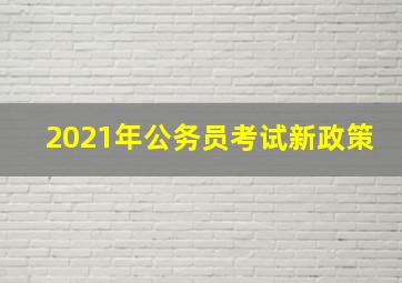 2021年公务员考试新政策