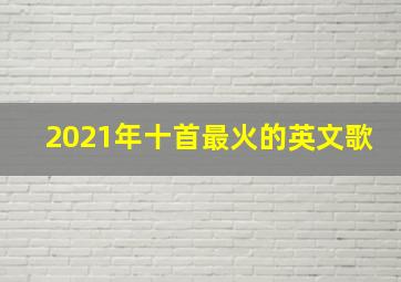 2021年十首最火的英文歌