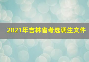 2021年吉林省考选调生文件