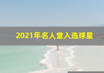 2021年名人堂入选球星