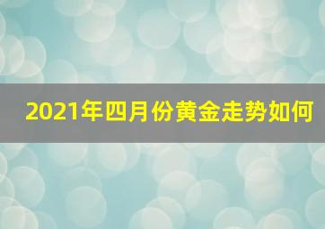 2021年四月份黄金走势如何