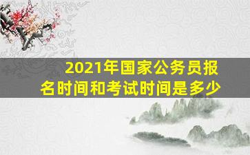 2021年国家公务员报名时间和考试时间是多少