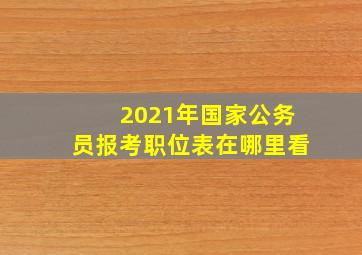 2021年国家公务员报考职位表在哪里看