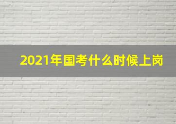 2021年国考什么时候上岗