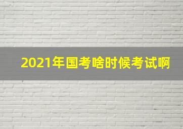 2021年国考啥时候考试啊