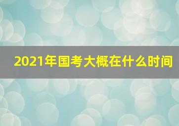 2021年国考大概在什么时间