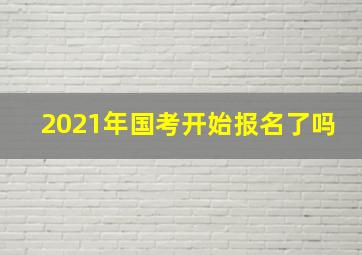 2021年国考开始报名了吗