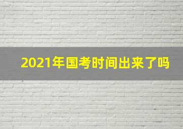 2021年国考时间出来了吗