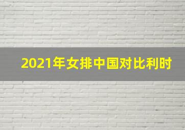 2021年女排中国对比利时