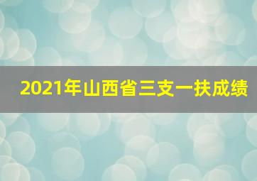 2021年山西省三支一扶成绩