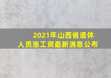 2021年山西省退休人员涨工资最新消息公布