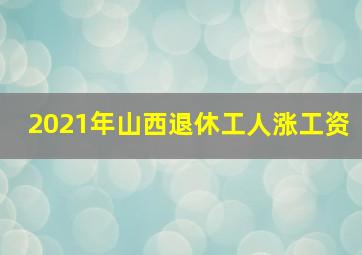 2021年山西退休工人涨工资