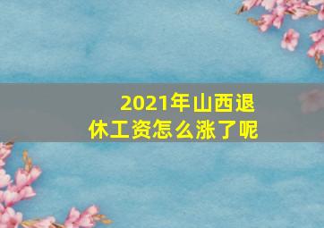 2021年山西退休工资怎么涨了呢