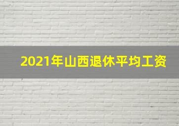 2021年山西退休平均工资