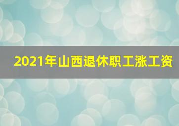 2021年山西退休职工涨工资