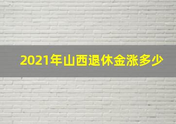 2021年山西退休金涨多少