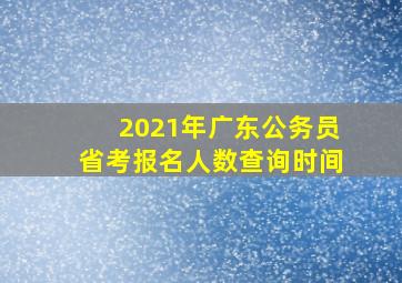 2021年广东公务员省考报名人数查询时间