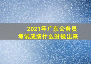 2021年广东公务员考试成绩什么时候出来