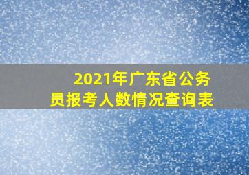 2021年广东省公务员报考人数情况查询表