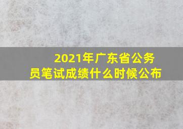 2021年广东省公务员笔试成绩什么时候公布