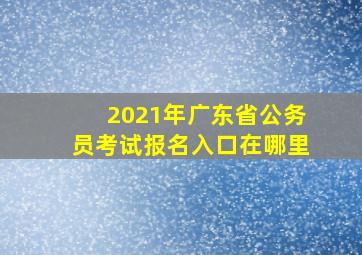 2021年广东省公务员考试报名入口在哪里