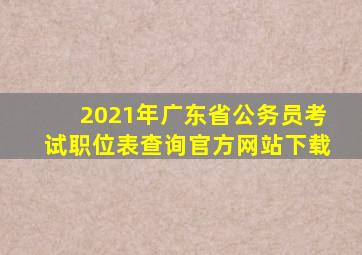 2021年广东省公务员考试职位表查询官方网站下载