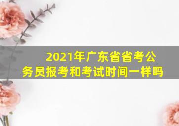 2021年广东省省考公务员报考和考试时间一样吗