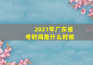 2021年广东省考时间是什么时候