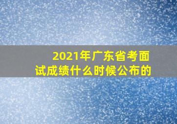 2021年广东省考面试成绩什么时候公布的