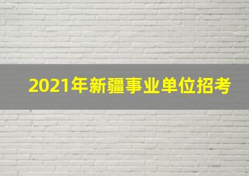 2021年新疆事业单位招考