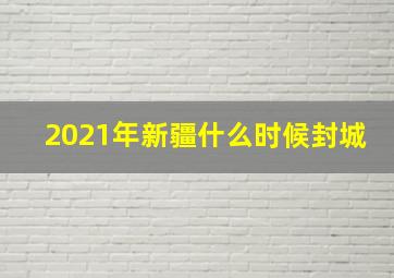 2021年新疆什么时候封城