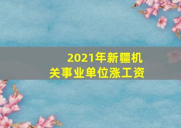 2021年新疆机关事业单位涨工资