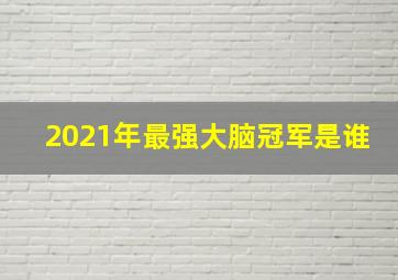 2021年最强大脑冠军是谁